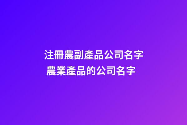 注冊農副產品公司名字 農業產品的公司名字